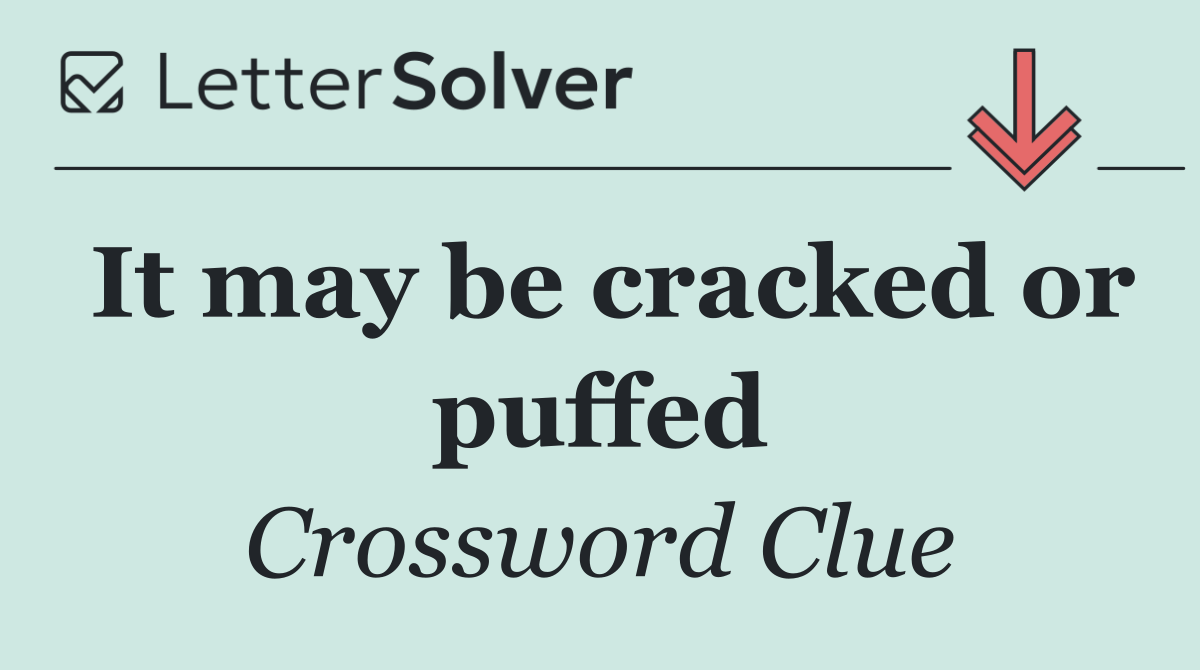 It may be cracked or puffed