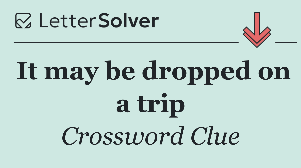 It may be dropped on a trip