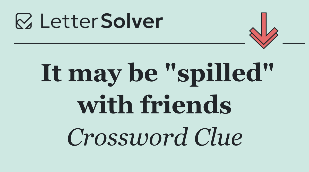 It may be "spilled" with friends