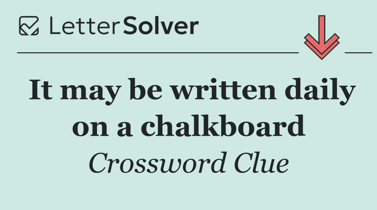 It may be written daily on a chalkboard