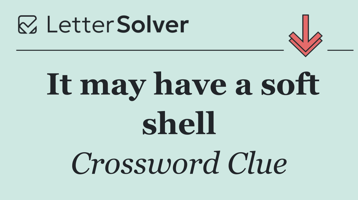 It may have a soft shell