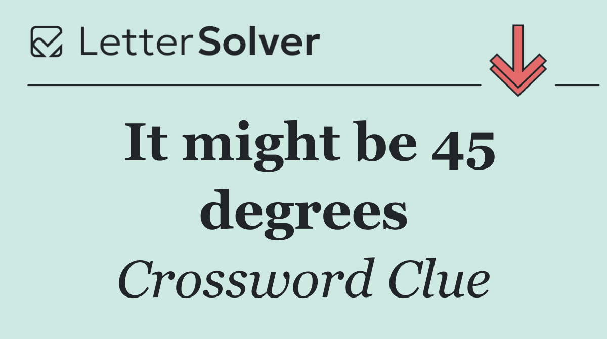 It might be 45 degrees
