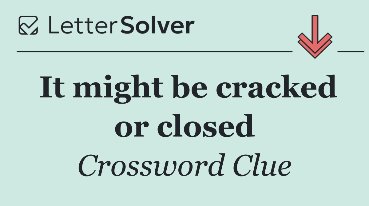 It might be cracked or closed