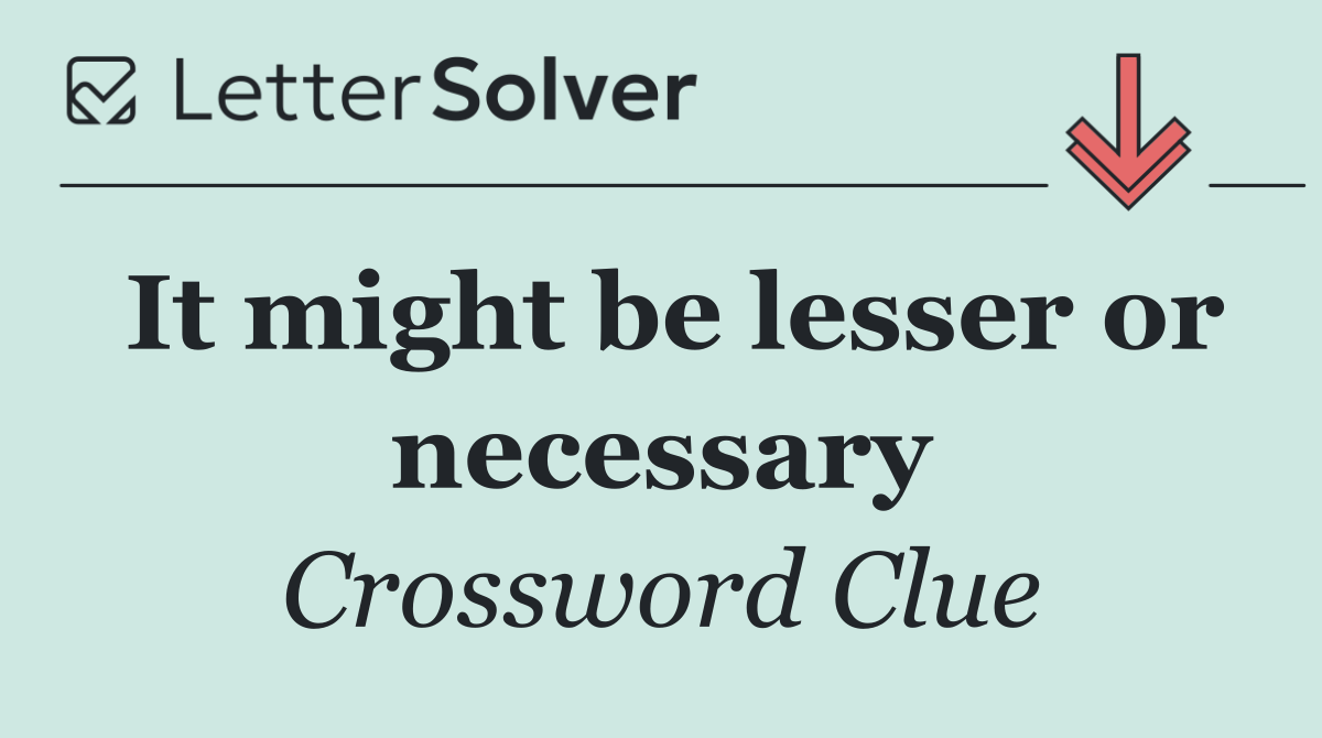 It might be lesser or necessary