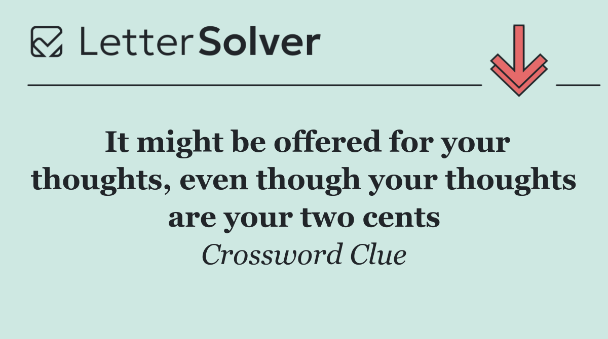 It might be offered for your thoughts, even though your thoughts are your two cents