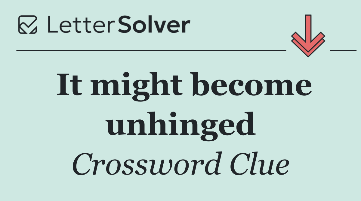 It might become unhinged