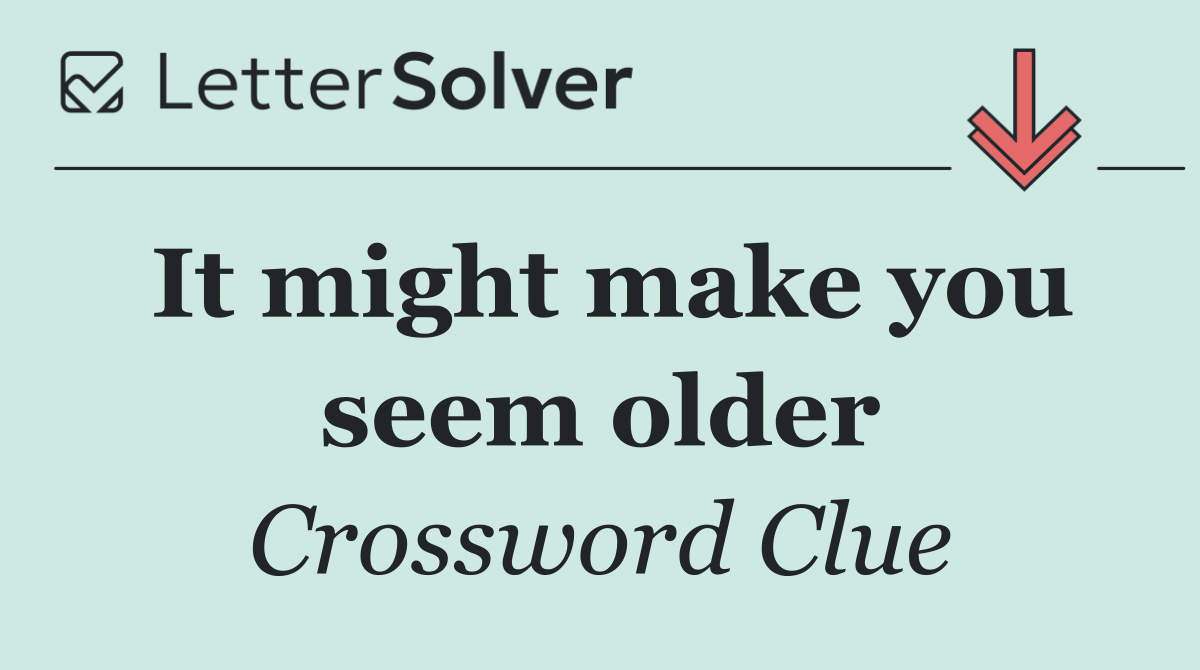 It might make you seem older