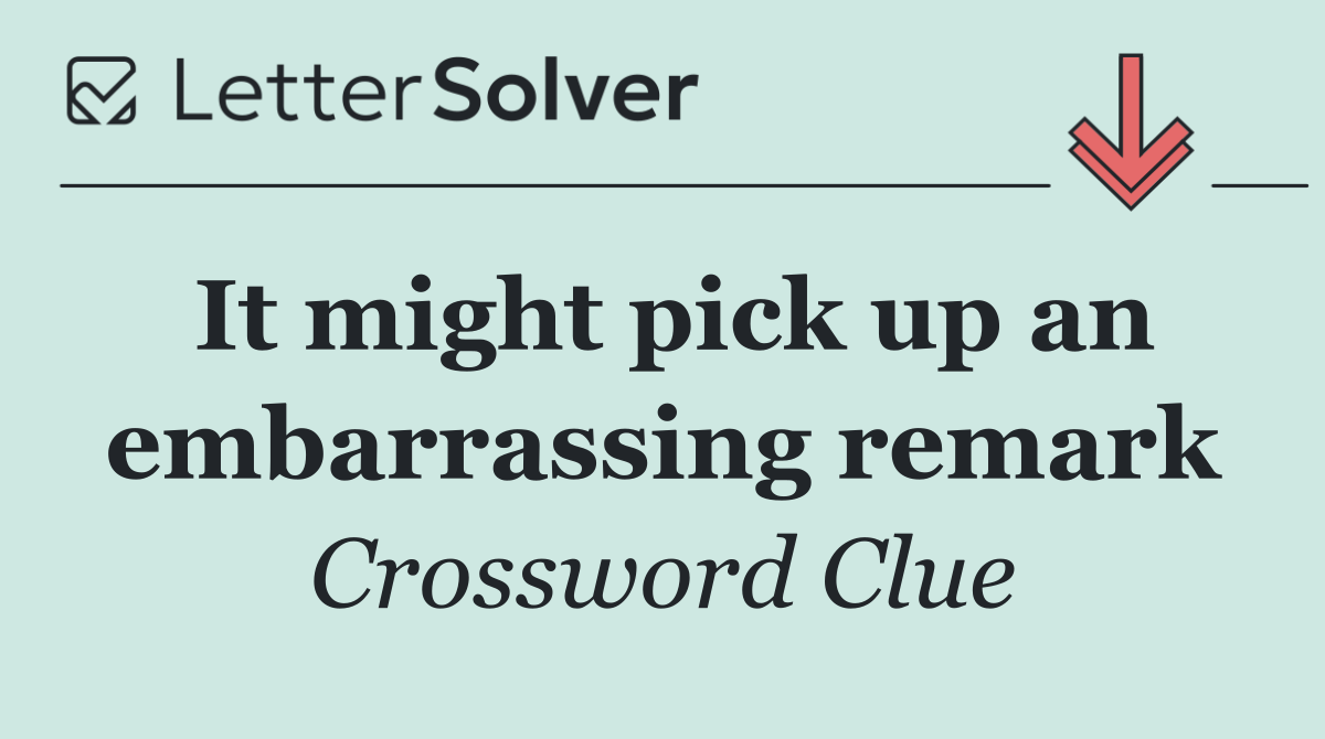 It might pick up an embarrassing remark