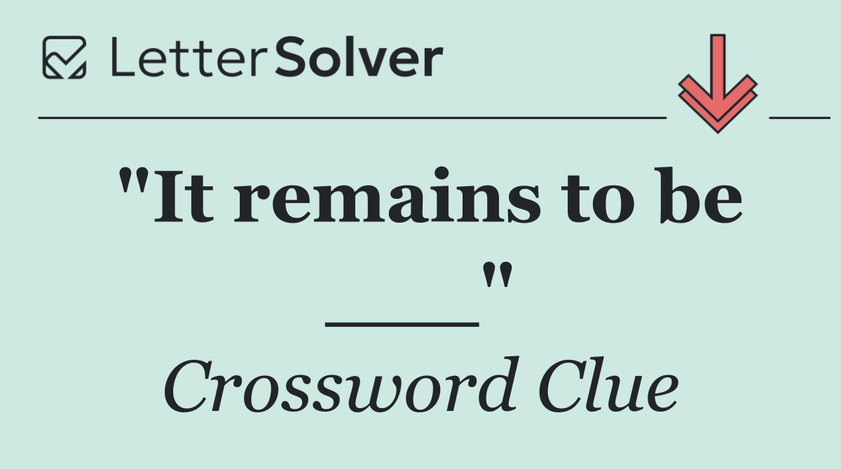 "It remains to be ___"