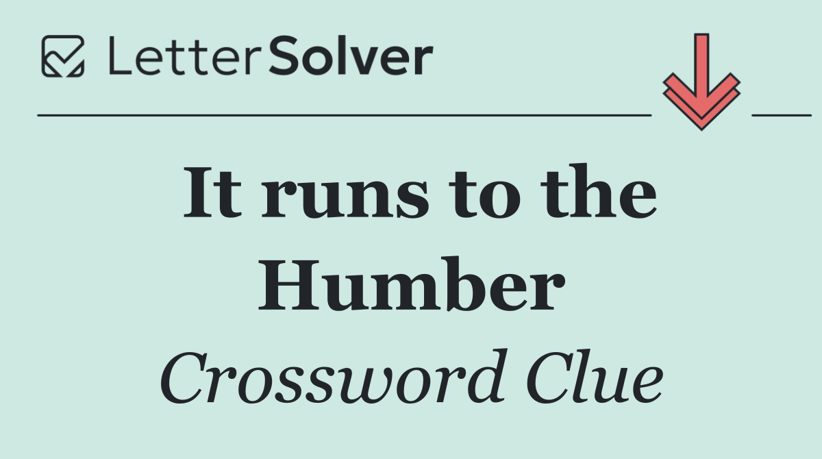 It runs to the Humber