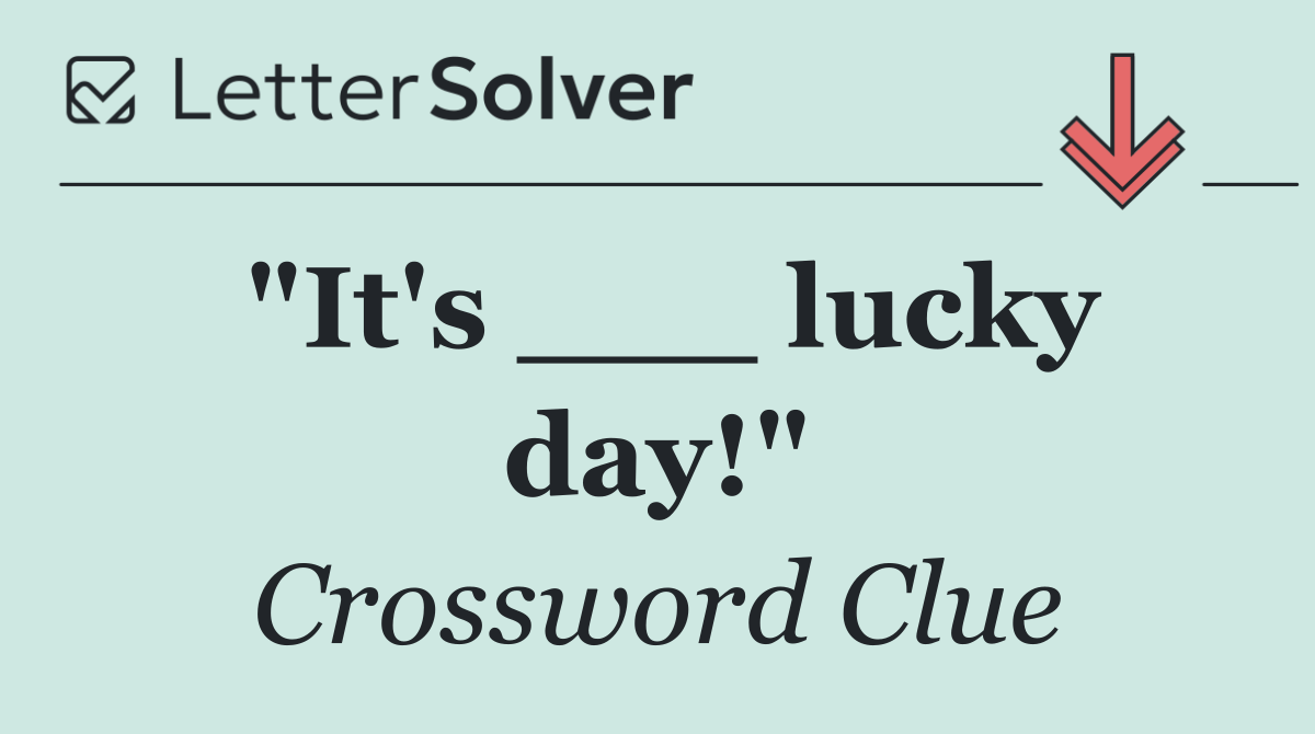 "It's ___ lucky day!"