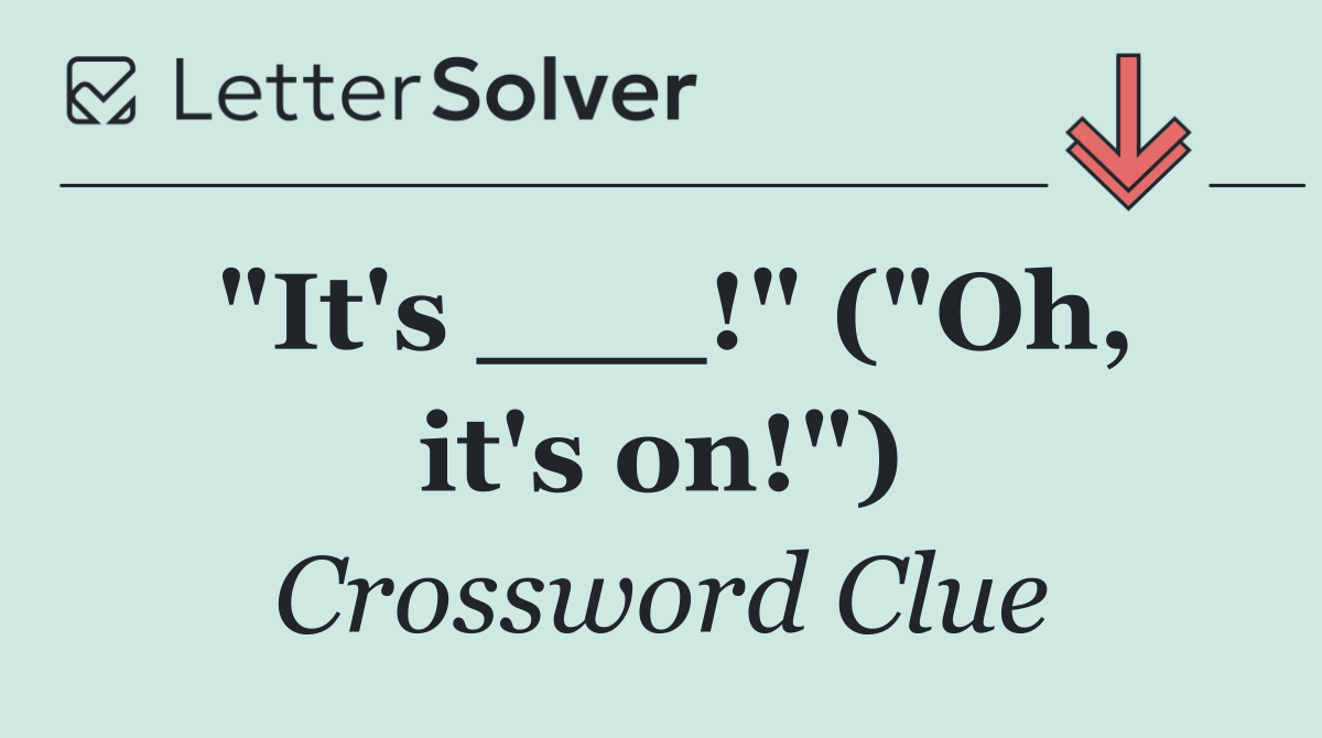 "It's ___!" ("Oh, it's on!")