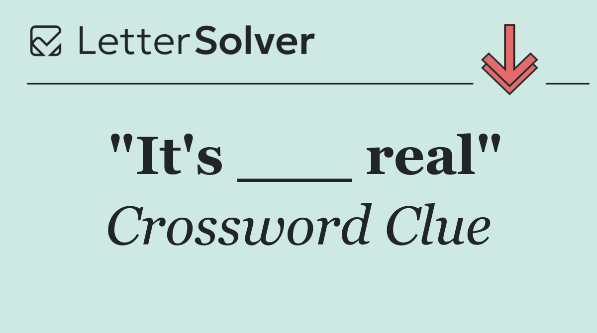 "It's ___ real"