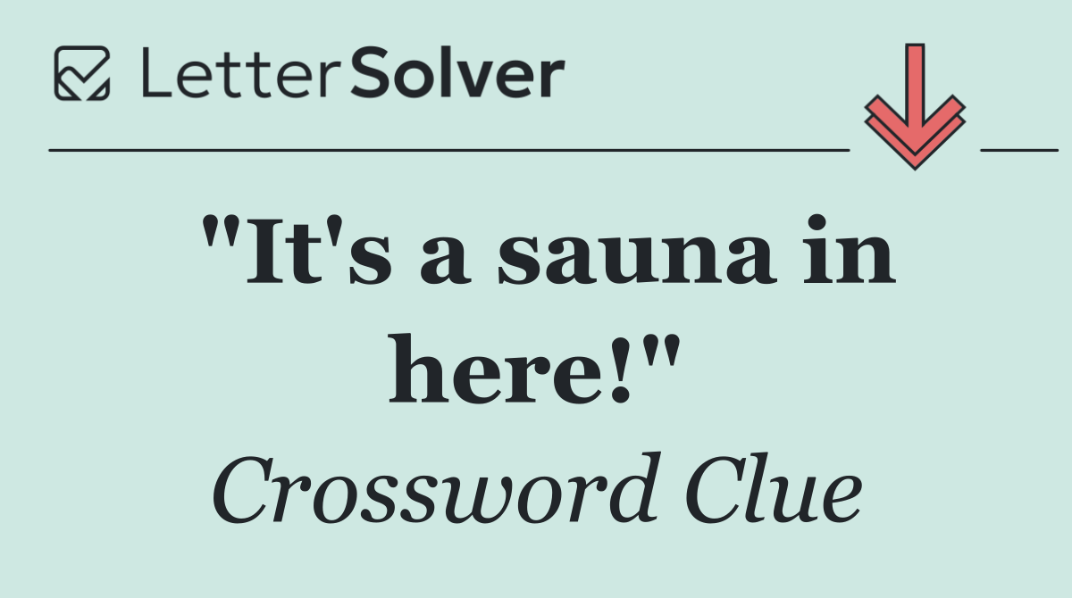 "It's a sauna in here!"