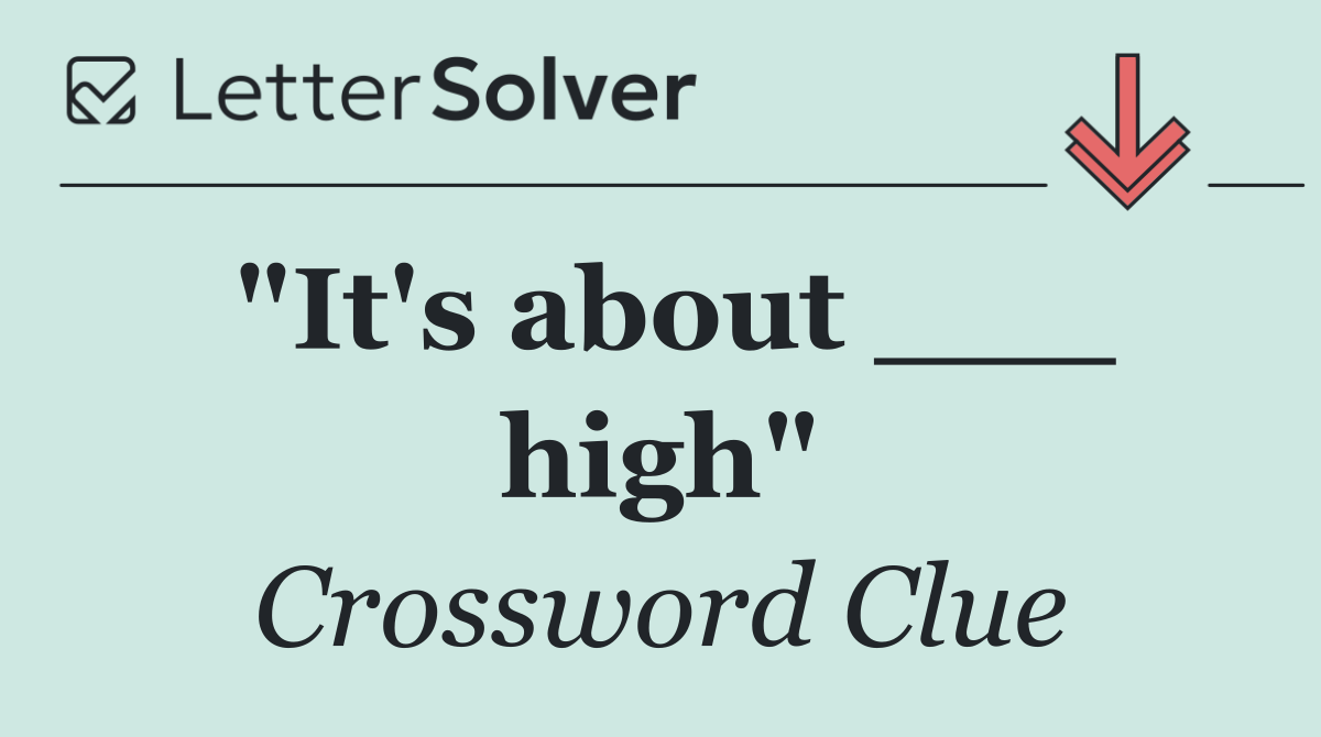 "It's about ___ high"