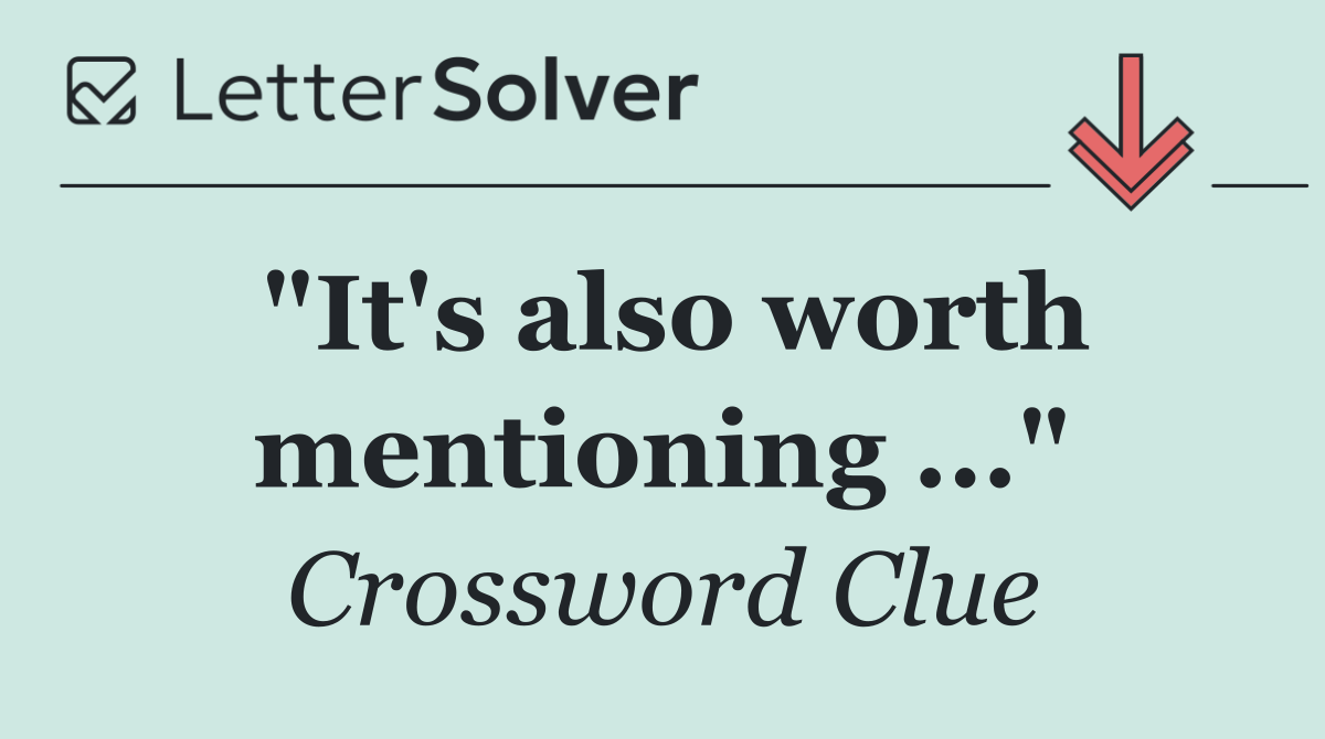 "It's also worth mentioning ..."
