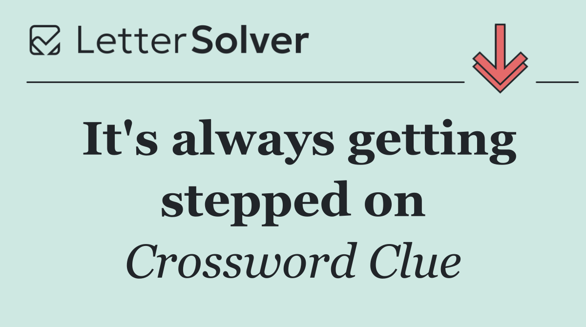 It's always getting stepped on