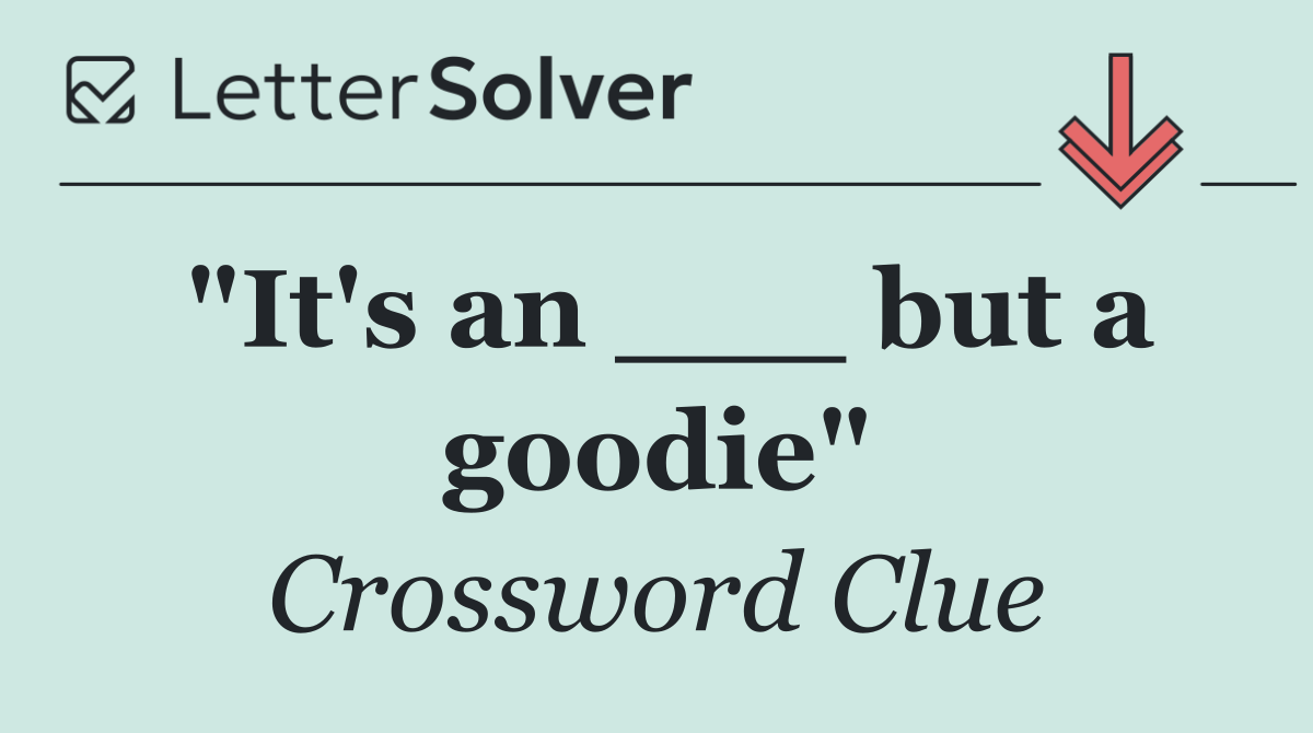 "It's an ___ but a goodie"