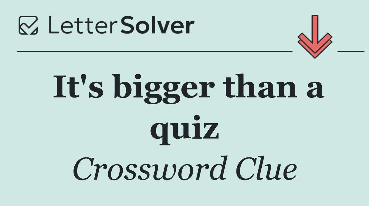 It's bigger than a quiz