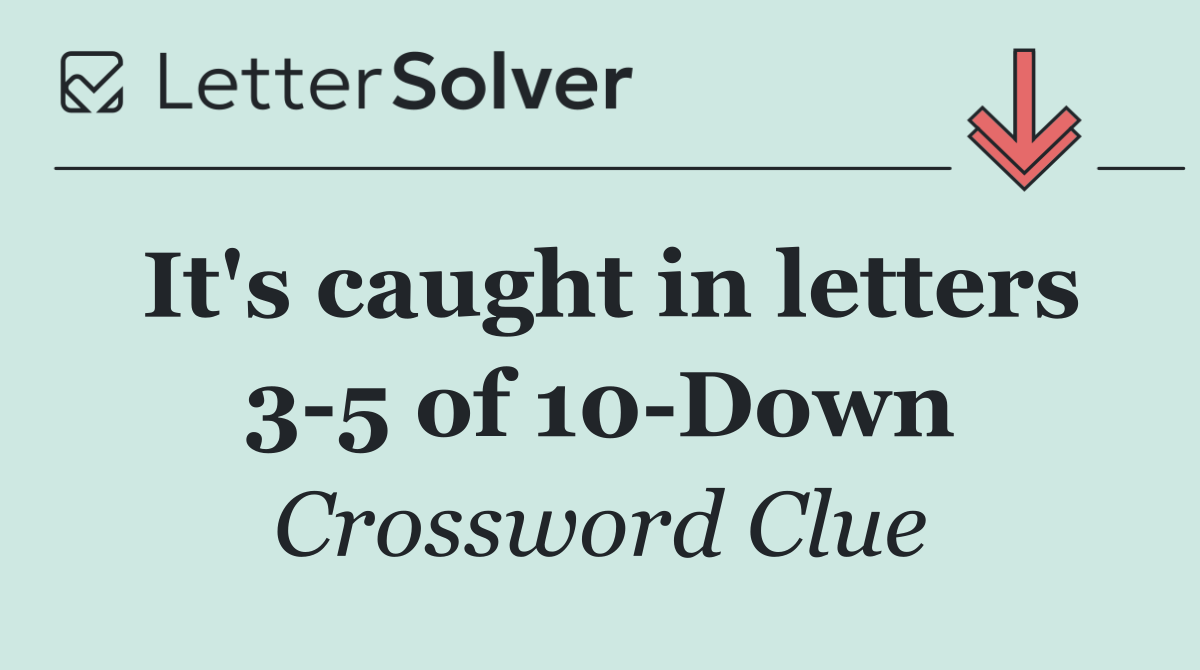 It's caught in letters 3 5 of 10 Down