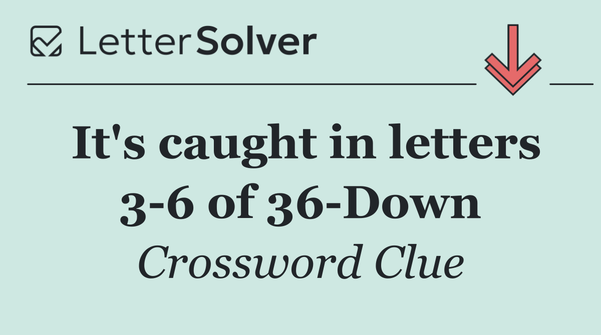 It's caught in letters 3 6 of 36 Down