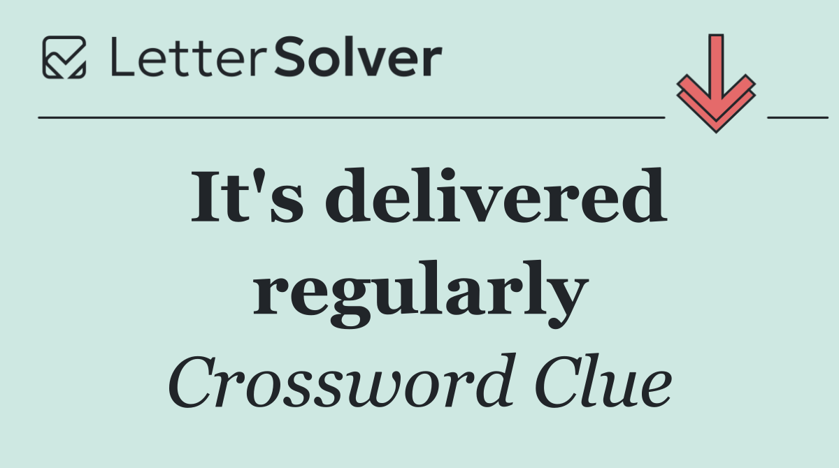 It's delivered regularly