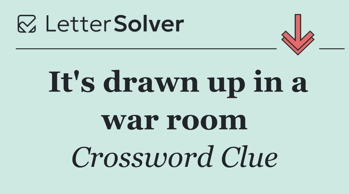 It's drawn up in a war room