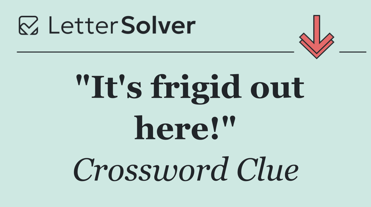 "It's frigid out here!"