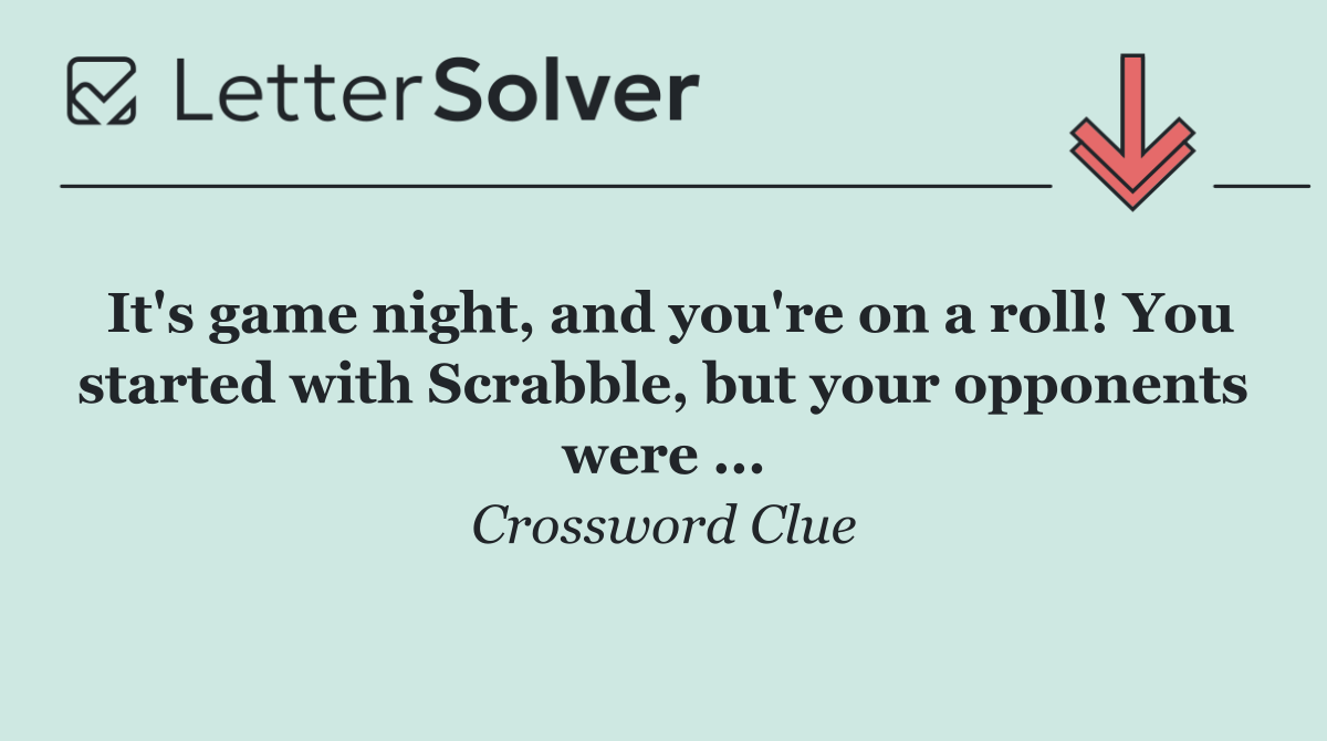 It's game night, and you're on a roll! You started with Scrabble, but your opponents were ...