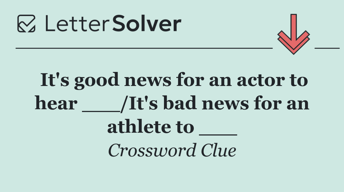 It's good news for an actor to hear ___/It's bad news for an athlete to ___
