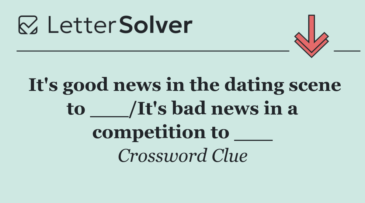 It's good news in the dating scene to ___/It's bad news in a competition to ___
