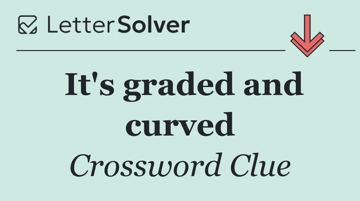 It's graded and curved