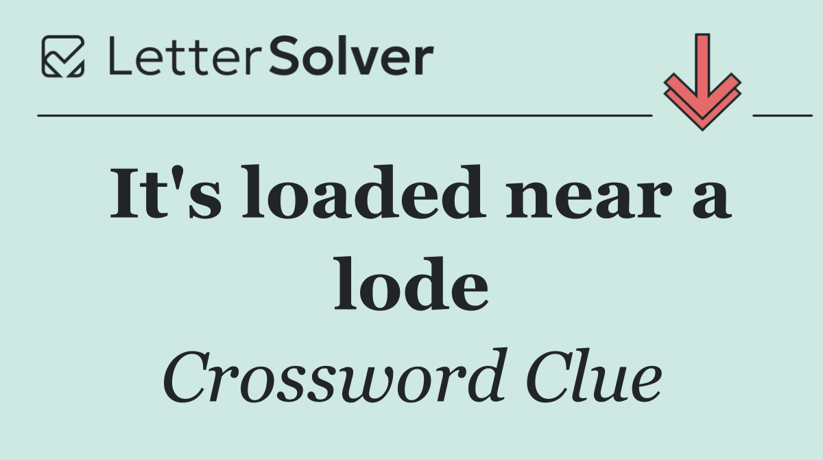 It's loaded near a lode