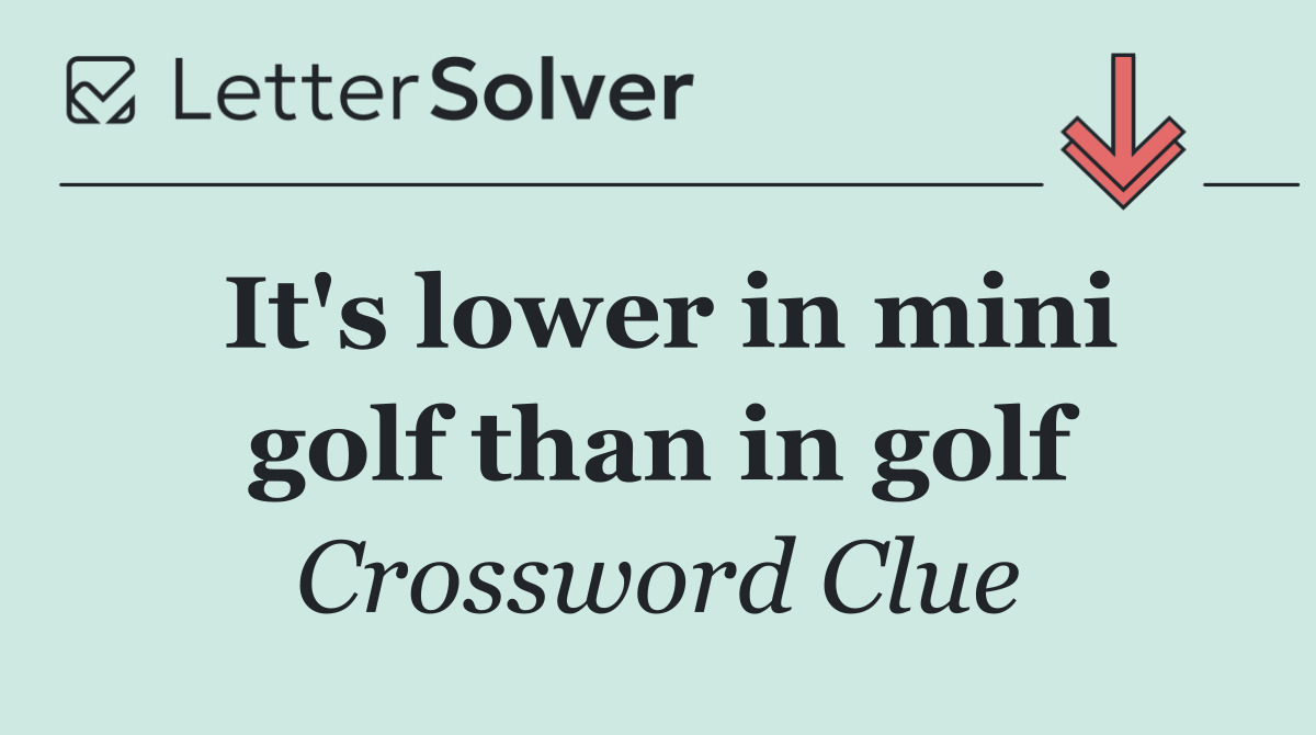 It's lower in mini golf than in golf