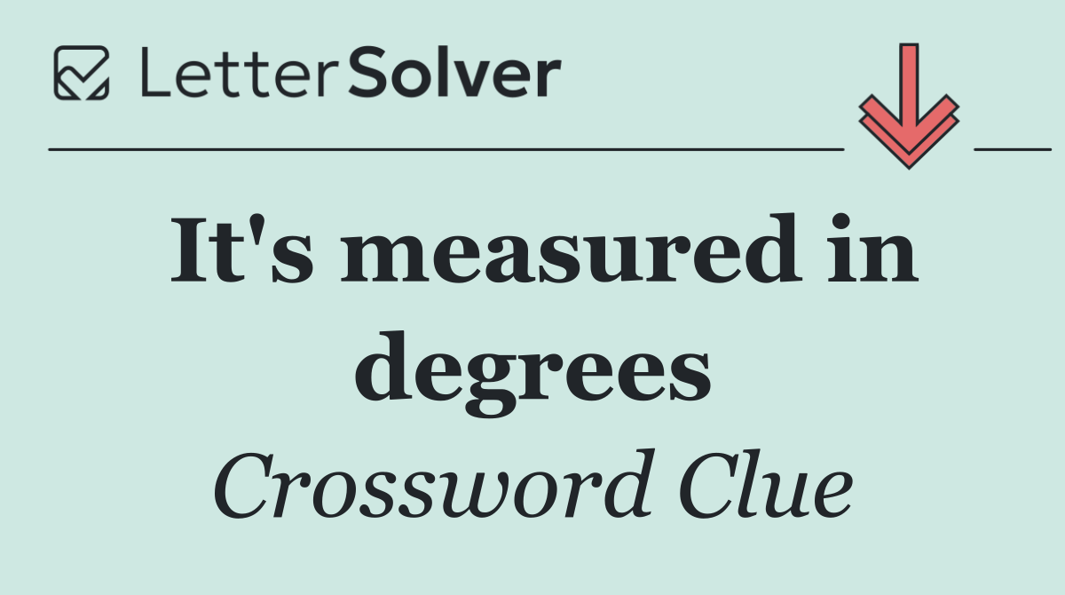 It's measured in degrees