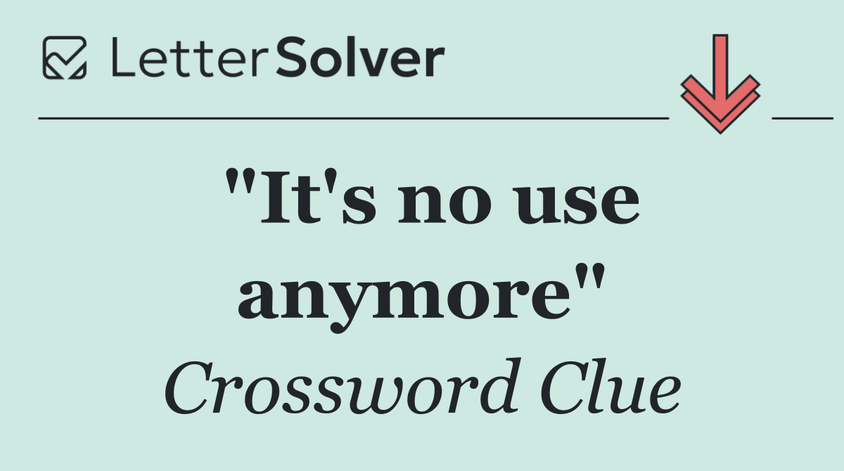 "It's no use anymore"
