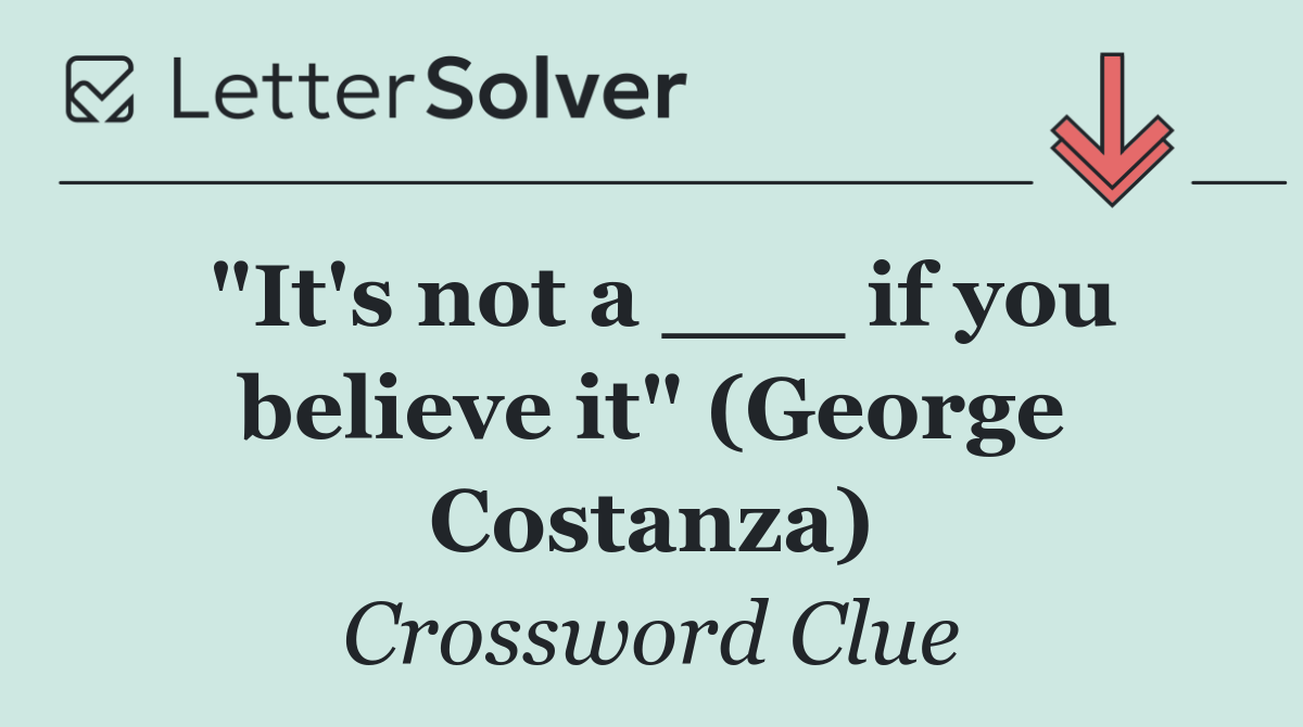 "It's not a ___ if you believe it" (George Costanza)