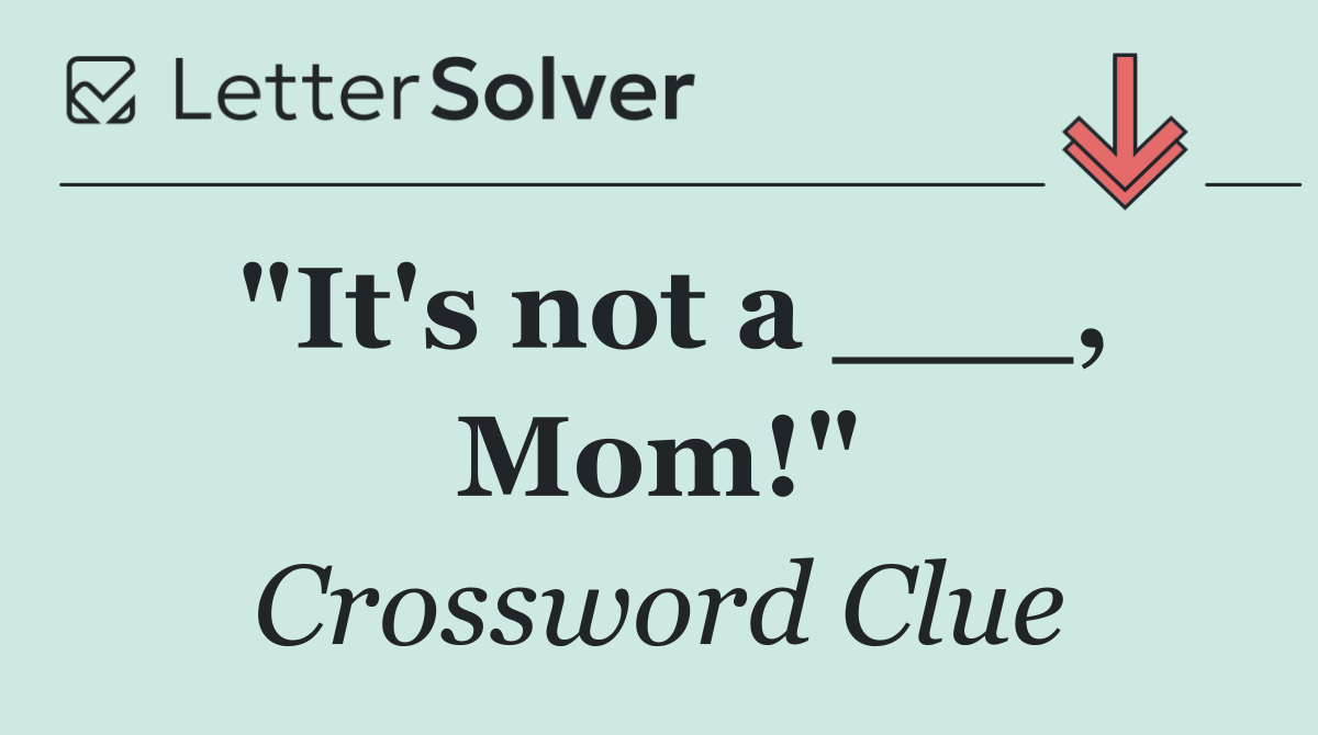 "It's not a ___, Mom!"