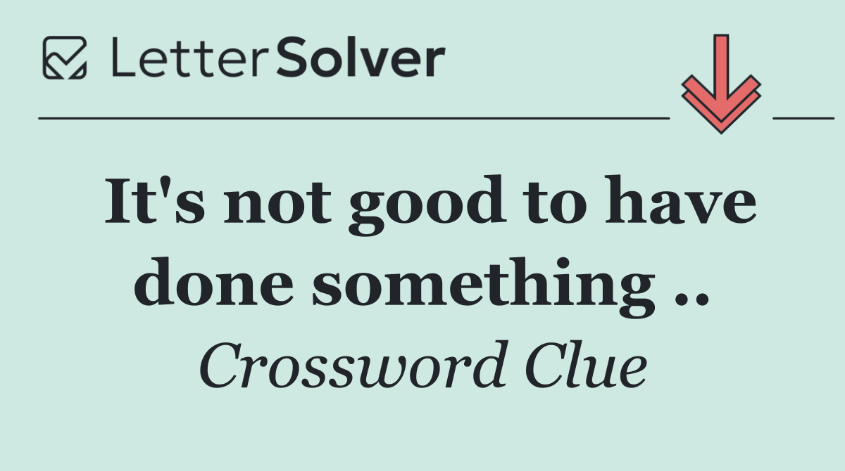 It's not good to have done something ..