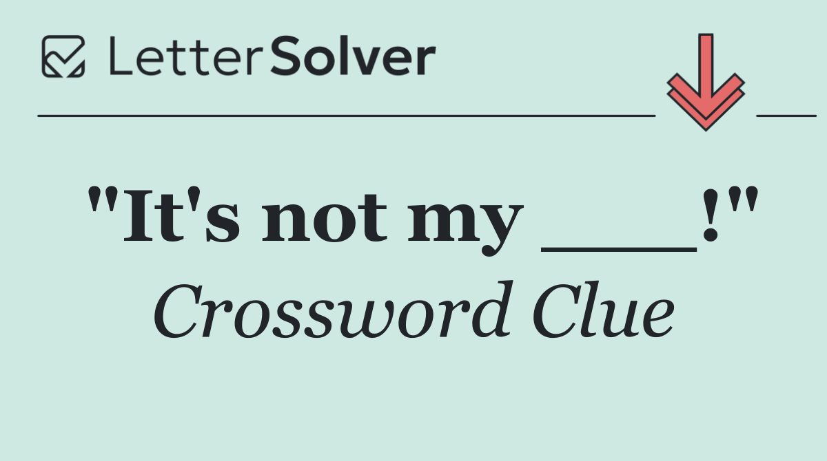 "It's not my ___!"