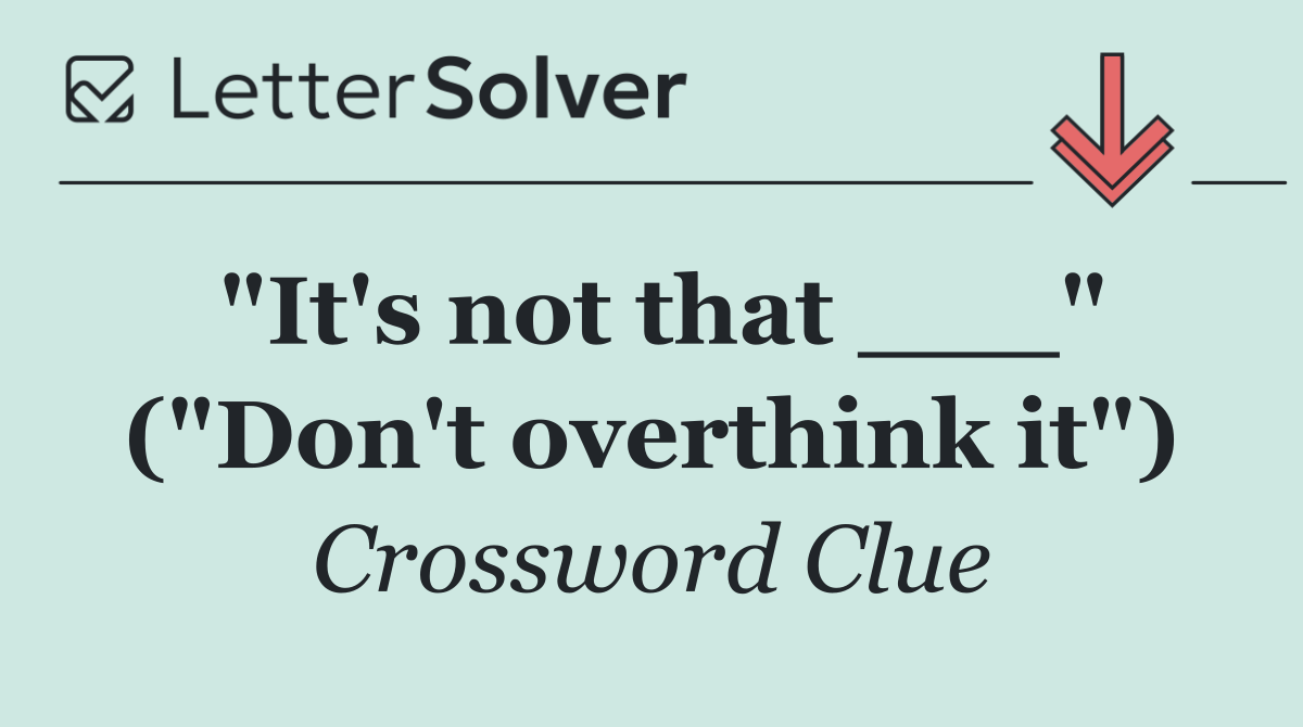 "It's not that ___" ("Don't overthink it")