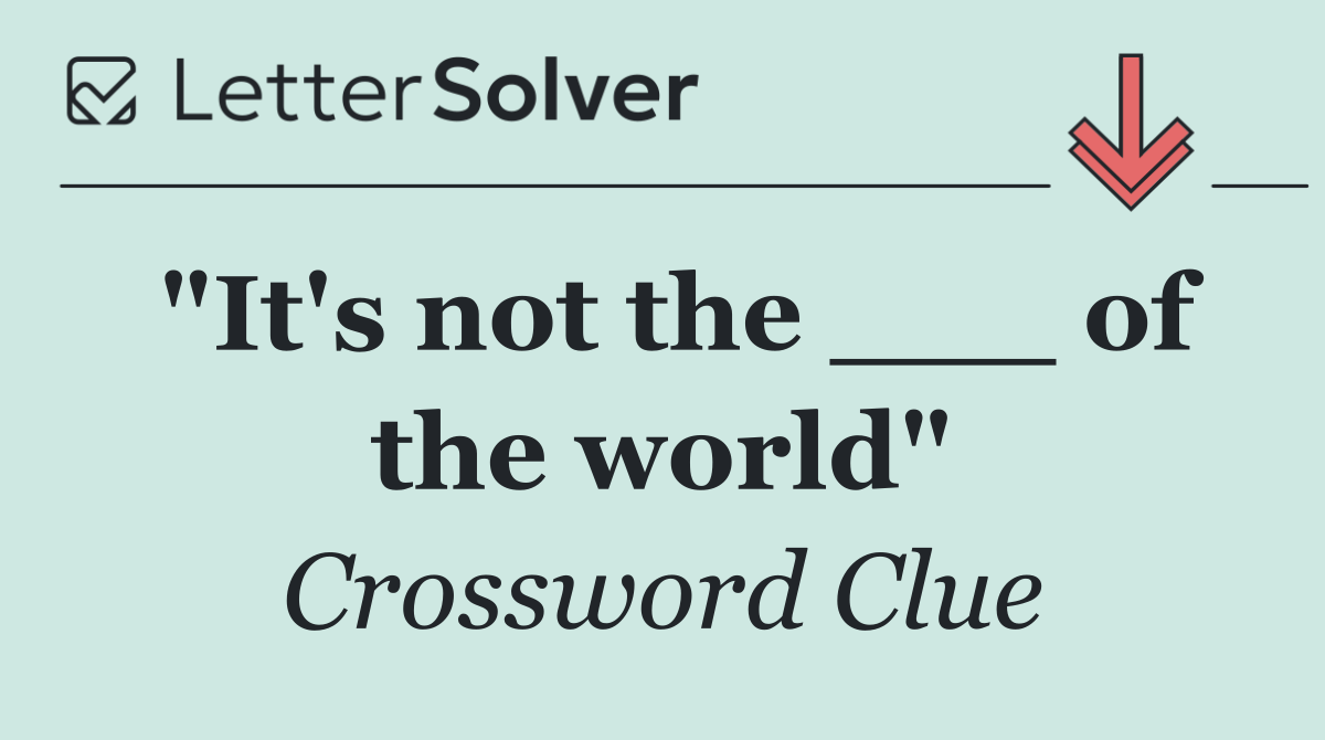 "It's not the ___ of the world"