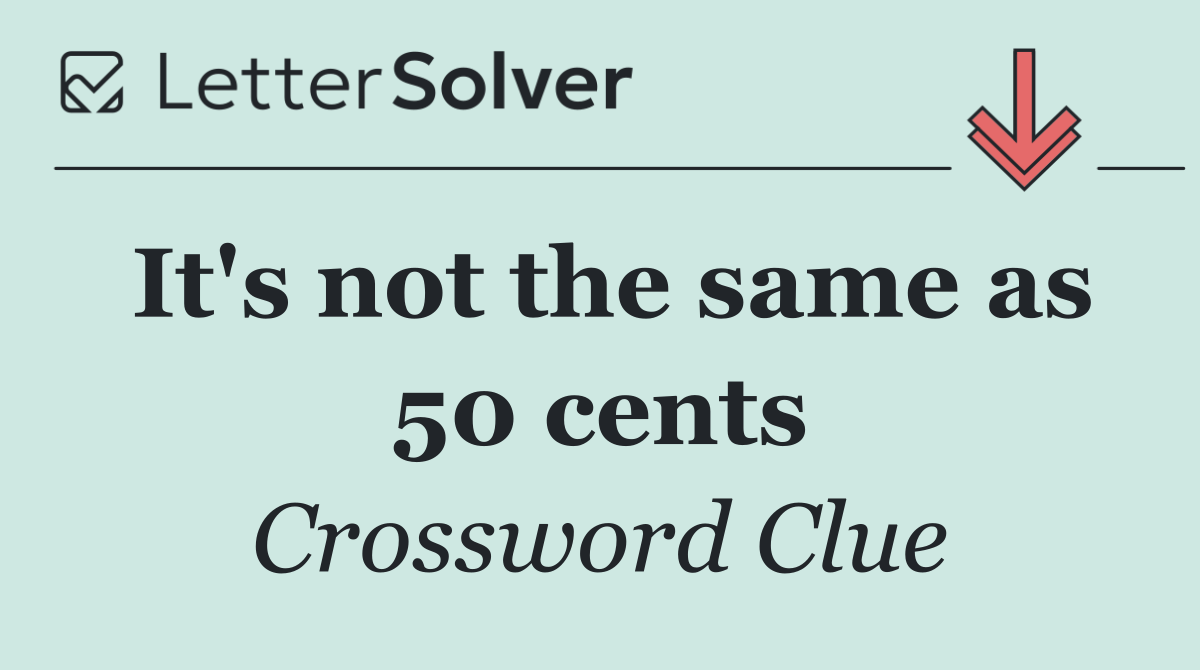 It's not the same as 50 cents