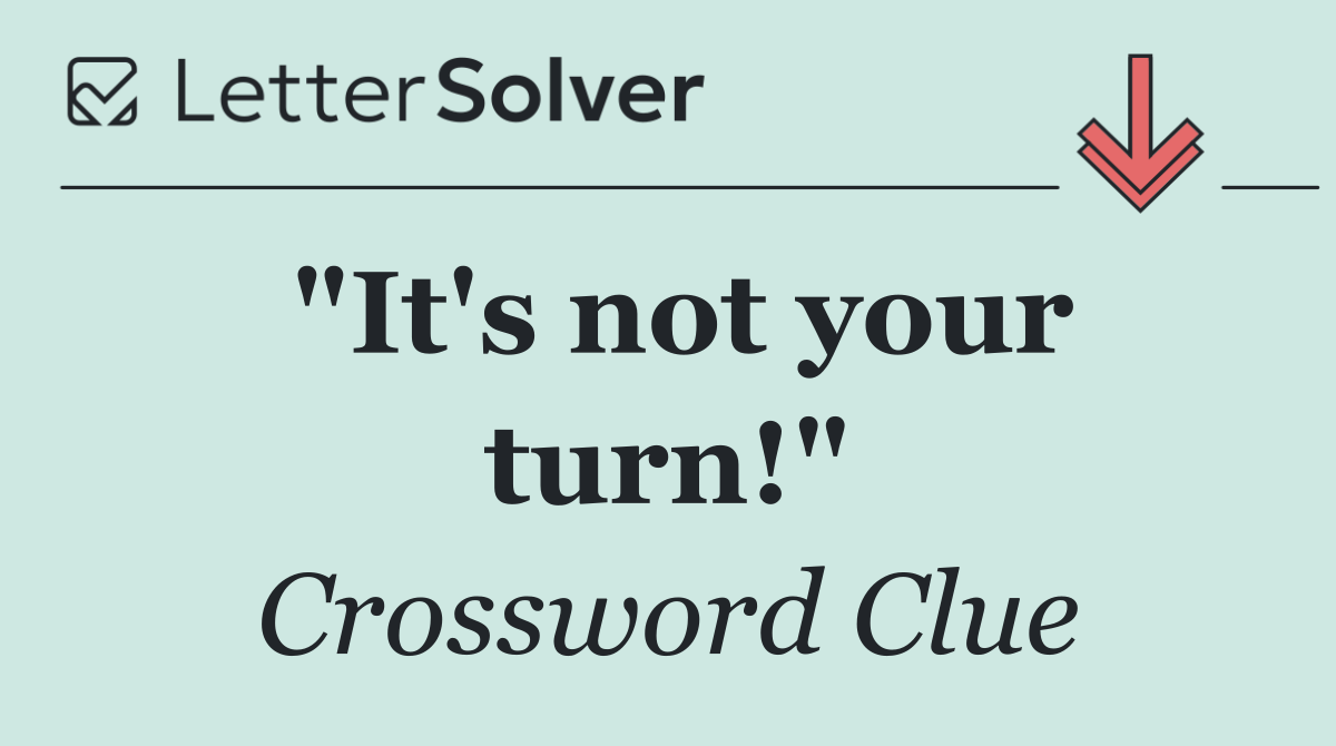 "It's not your turn!"