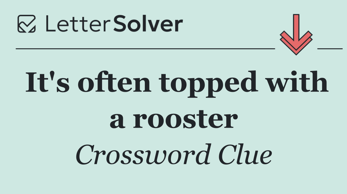 It's often topped with a rooster