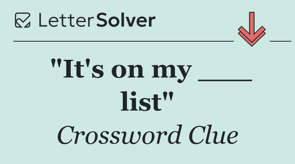 "It's on my ___ list"