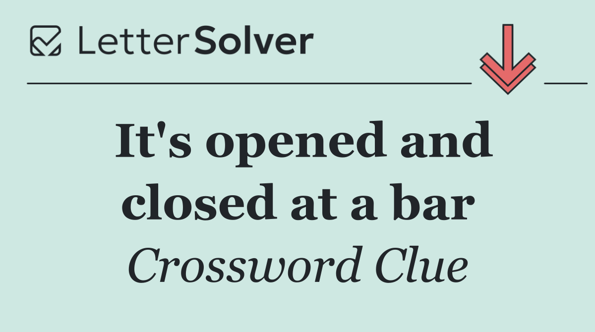 It's opened and closed at a bar