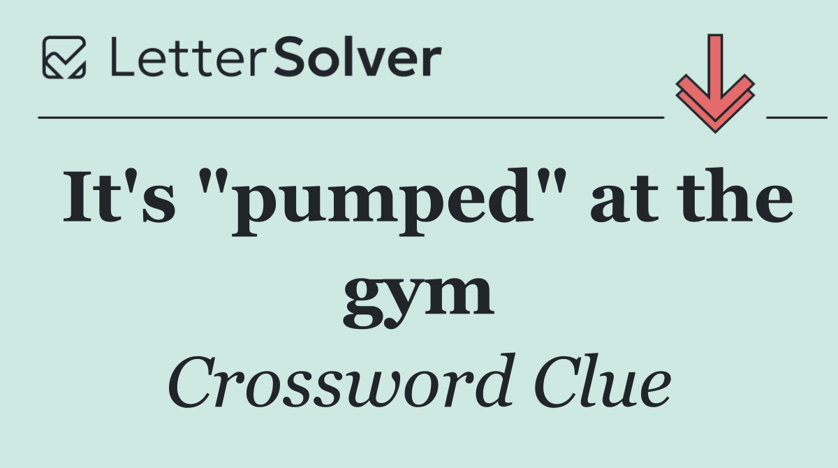 It's "pumped" at the gym
