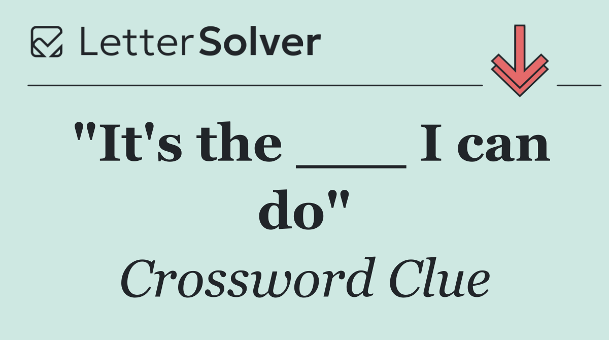 "It's the ___ I can do"