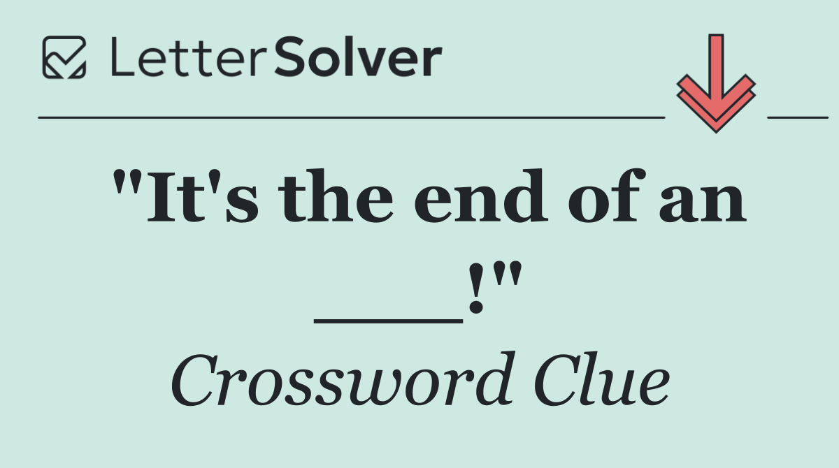 "It's the end of an ___!"